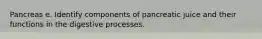 Pancreas e. Identify components of pancreatic juice and their functions in the digestive processes.
