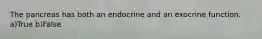 The pancreas has both an endocrine and an exocrine function. a)True b)False