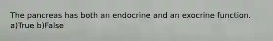 <a href='https://www.questionai.com/knowledge/kITHRba4Cd-the-pancreas' class='anchor-knowledge'>the pancreas</a> has both an endocrine and an exocrine function. a)True b)False