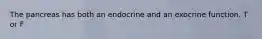 The pancreas has both an endocrine and an exocrine function. T or F