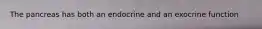The pancreas has both an endocrine and an exocrine function