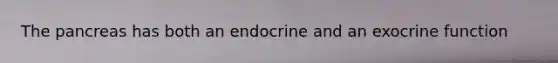 The pancreas has both an endocrine and an exocrine function