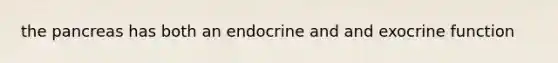 the pancreas has both an endocrine and and exocrine function