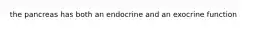 the pancreas has both an endocrine and an exocrine function