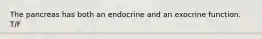 The pancreas has both an endocrine and an exocrine function. T/F