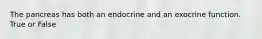 The pancreas has both an endocrine and an exocrine function. True or False