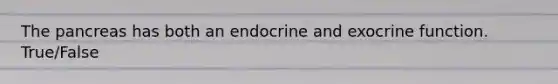 The pancreas has both an endocrine and exocrine function. True/False