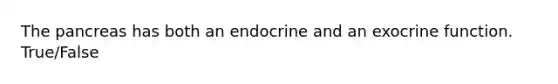 The pancreas has both an endocrine and an exocrine function. True/False