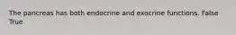 The pancreas has both endocrine and exocrine functions. False True