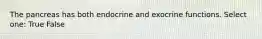 The pancreas has both endocrine and exocrine functions. Select one: True False