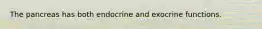 The pancreas has both endocrine and exocrine functions.