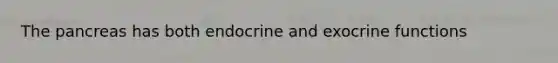 The pancreas has both endocrine and exocrine functions