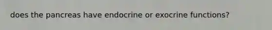 does the pancreas have endocrine or exocrine functions?