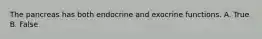 The pancreas has both endocrine and exocrine functions. A. True B. False