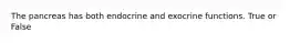 The pancreas has both endocrine and exocrine functions. True or False