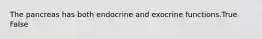 The pancreas has both endocrine and exocrine functions.True False