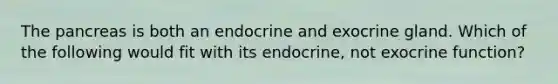 The pancreas is both an endocrine and exocrine gland. Which of the following would fit with its endocrine, not exocrine function?