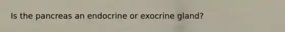 Is the pancreas an endocrine or exocrine gland?