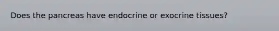 Does the pancreas have endocrine or exocrine tissues?