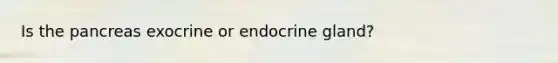 Is the pancreas exocrine or endocrine gland?