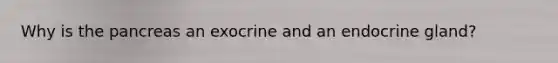 Why is the pancreas an exocrine and an endocrine gland?