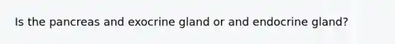 Is the pancreas and exocrine gland or and endocrine gland?