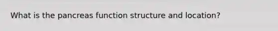 What is the pancreas function structure and location?