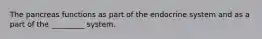 The pancreas functions as part of the endocrine system and as a part of the _________ system.