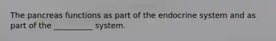 <a href='https://www.questionai.com/knowledge/kITHRba4Cd-the-pancreas' class='anchor-knowledge'>the pancreas</a> functions as part of the <a href='https://www.questionai.com/knowledge/k97r8ZsIZg-endocrine-system' class='anchor-knowledge'>endocrine system</a> and as part of the __________ system.