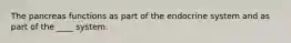 The pancreas functions as part of the endocrine system and as part of the ____ system.