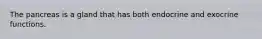 The pancreas is a gland that has both endocrine and exocrine functions.