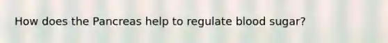 How does the Pancreas help to regulate blood sugar?