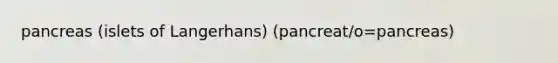 pancreas (islets of Langerhans) (pancreat/o=pancreas)