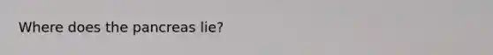 Where does <a href='https://www.questionai.com/knowledge/kITHRba4Cd-the-pancreas' class='anchor-knowledge'>the pancreas</a> lie?