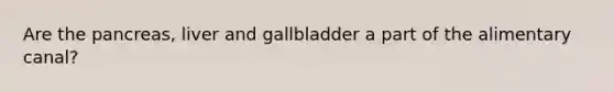 Are the pancreas, liver and gallbladder a part of the alimentary canal?