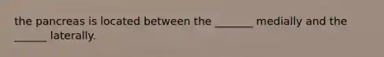 the pancreas is located between the _______ medially and the ______ laterally.