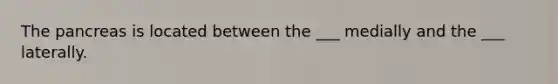 <a href='https://www.questionai.com/knowledge/kITHRba4Cd-the-pancreas' class='anchor-knowledge'>the pancreas</a> is located between the ___ medially and the ___ laterally.