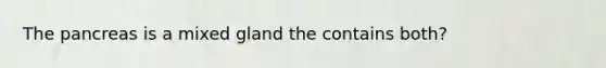 The pancreas is a mixed gland the contains both?