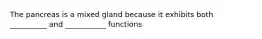 The pancreas is a mixed gland because it exhibits both __________ and ___________ functions