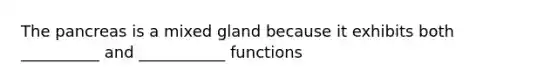 The pancreas is a mixed gland because it exhibits both __________ and ___________ functions