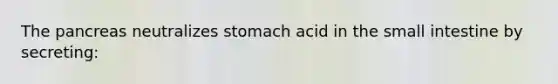 The pancreas neutralizes stomach acid in the small intestine by secreting: