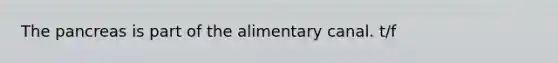 The pancreas is part of the alimentary canal. t/f