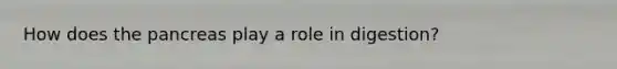 How does the pancreas play a role in digestion?