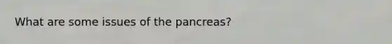 What are some issues of <a href='https://www.questionai.com/knowledge/kITHRba4Cd-the-pancreas' class='anchor-knowledge'>the pancreas</a>?