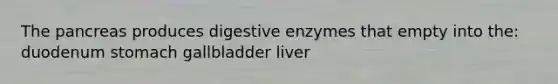 <a href='https://www.questionai.com/knowledge/kITHRba4Cd-the-pancreas' class='anchor-knowledge'>the pancreas</a> produces <a href='https://www.questionai.com/knowledge/kK14poSlmL-digestive-enzymes' class='anchor-knowledge'>digestive enzymes</a> that empty into the: duodenum stomach gallbladder liver