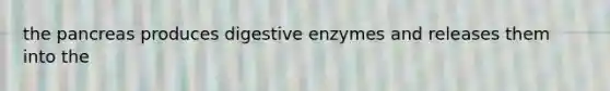 the pancreas produces digestive enzymes and releases them into the