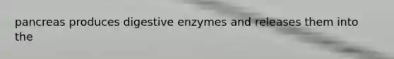 pancreas produces digestive enzymes and releases them into the