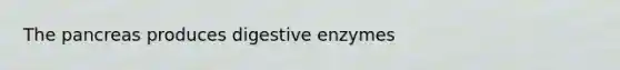 The pancreas produces digestive enzymes