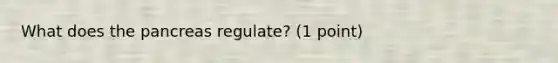 What does <a href='https://www.questionai.com/knowledge/kITHRba4Cd-the-pancreas' class='anchor-knowledge'>the pancreas</a> regulate? (1 point)