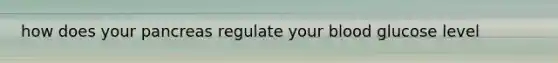 how does your pancreas regulate your blood glucose level